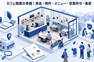 カフェ開業の準備｜資金・物件・メニュー・営業許可・集客