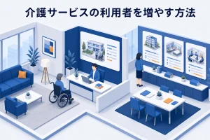 介護サービスの利用者を増やす方法|紹介・相談・継続を改善